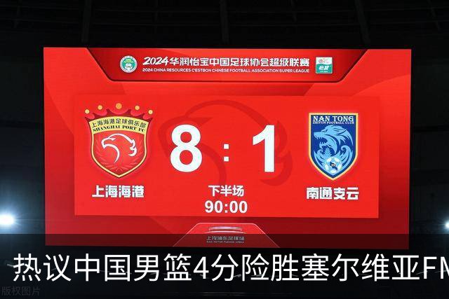 热议中国男篮4分险胜塞尔维亚FMP！王俊杰18+14引爆舆论获盛赞